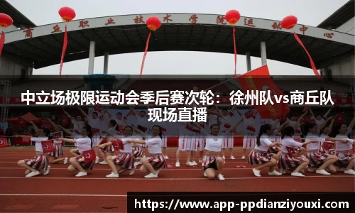 中立场极限运动会季后赛次轮：徐州队vs商丘队现场直播